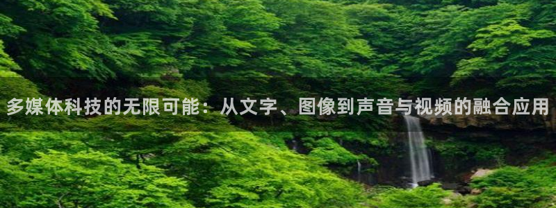 多媒体科技的无限可能：从文字、图像到声音与视频的融合应用