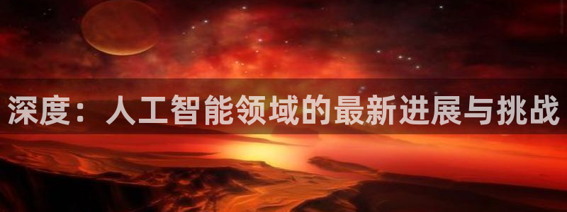 深度：人工智能领域的最新进展与挑战
