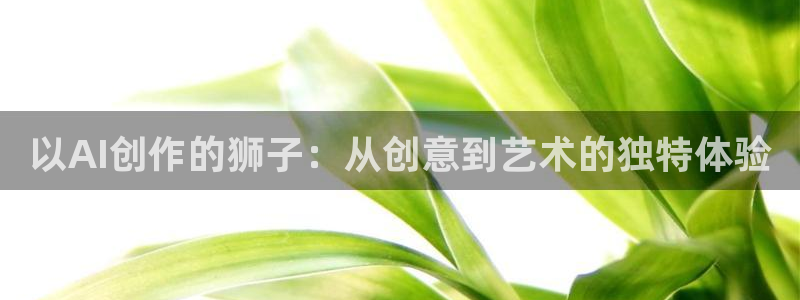 以AI创作的狮子：从创意到艺术的独特体验