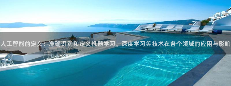 人工智能的定义：准确识别和定义机器学习、深度学习等技术在各个领域的应用与影响