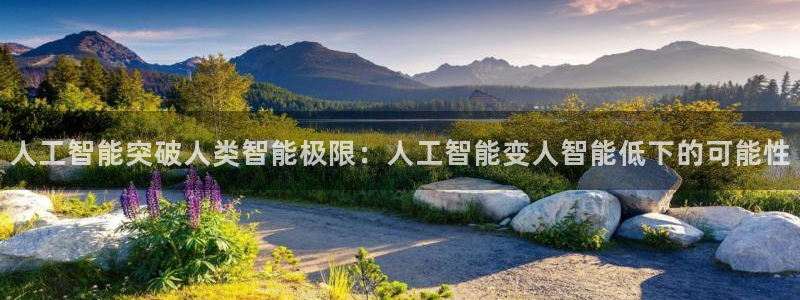 人工智能突破人类智能极限：人工智能变人智能低下的可能性