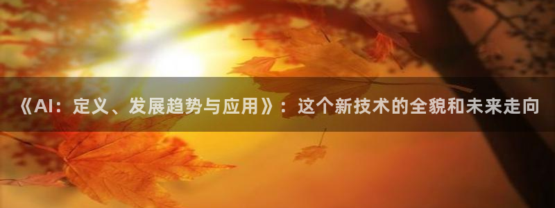 《AI：定义、发展趋势与应用》：这个新技术的全貌和未来走向