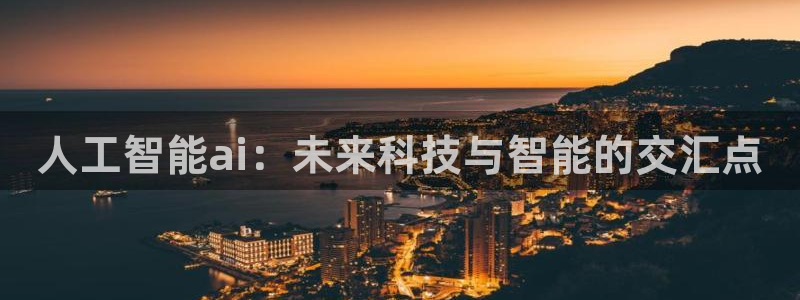 人工智能ai：未来科技与智能的交汇点