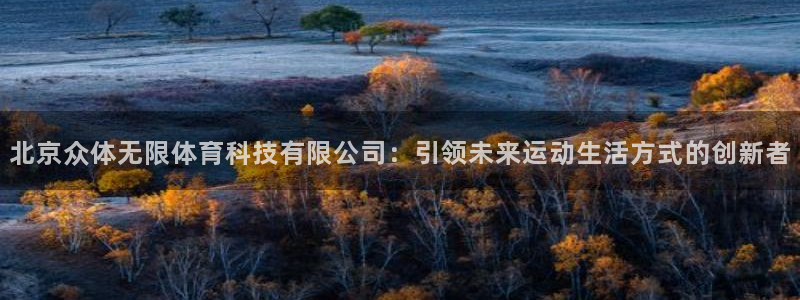 北京众体无限体育科技有限公司：引领未来运动生活方式的创新者