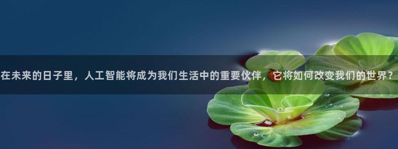 在未来的日子里，人工智能将成为我们生活中的重要伙伴，它将如何改变我们的世界？