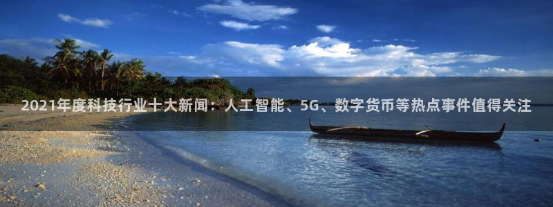 2021年度科技行业十大新闻：人工智能、5G、数字货币等热点事件值得关注