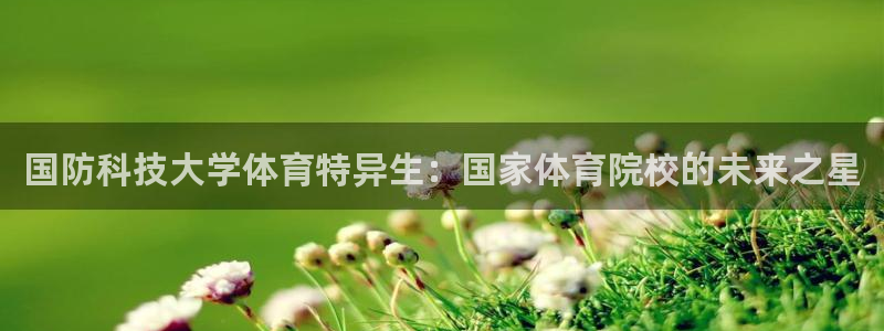 国防科技大学体育特异生：国家体育院校的未来之星
