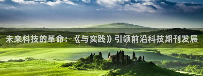 未来科技的革命：《与实践》引领前沿科技期刊发展