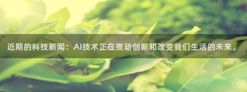 近期的科技新闻：AI技术正在推动创新和改变我们生活的未来。