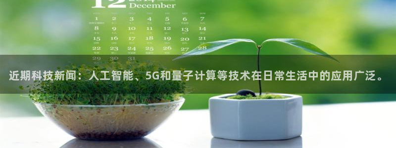 近期科技新闻：人工智能、5G和量子计算等技术在日常生活中的应用广泛。