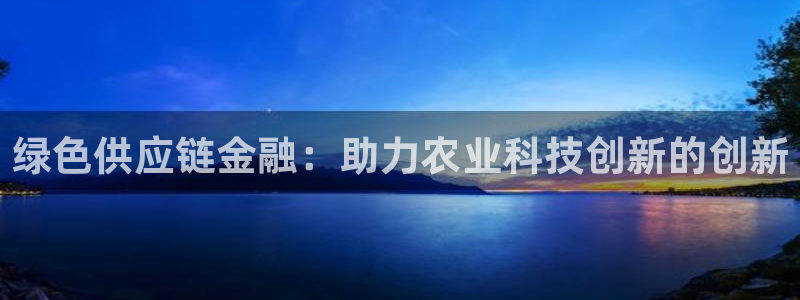 绿色供应链金融：助力农业科技创新的创新