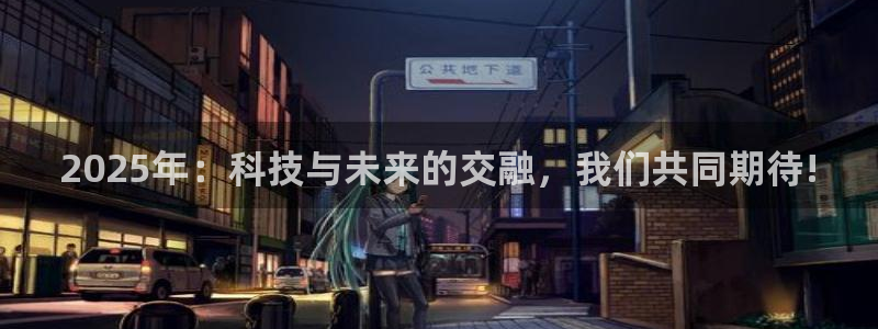 2025年：科技与未来的交融，我们共同期待!