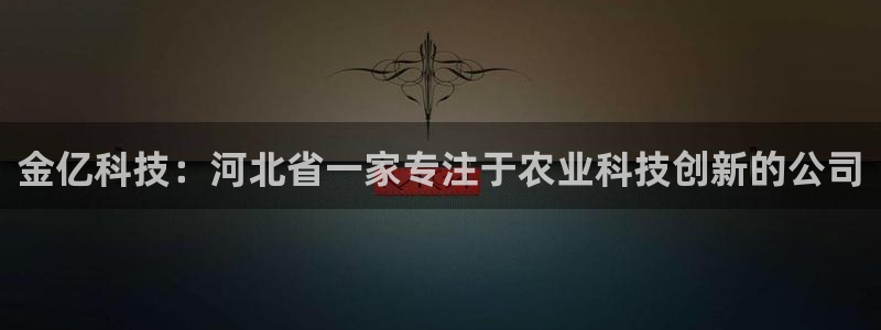 金亿科技：河北省一家专注于农业科技创新的公司