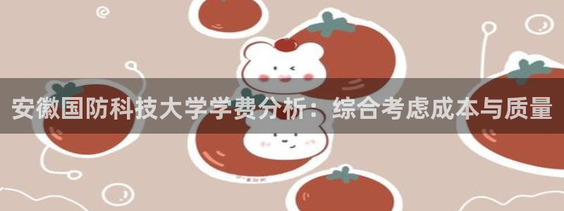 安徽国防科技大学学费分析：综合考虑成本与质量