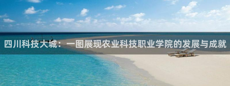 四川科技大城：一图展现农业科技职业学院的发展与成就
