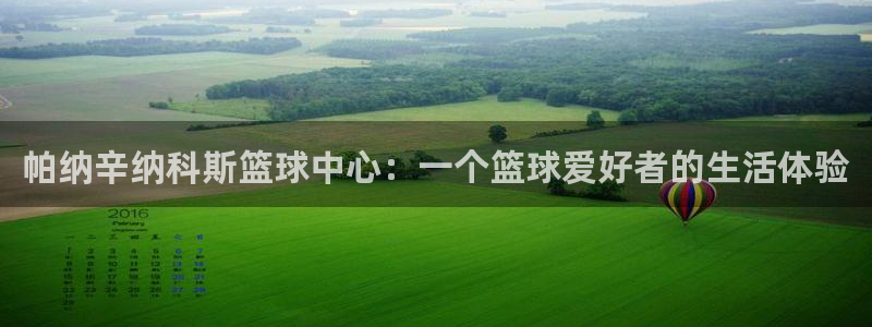 帕纳辛纳科斯篮球中心：一个篮球爱好者的生活体验