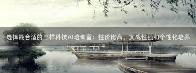 选择最合适的三样科技AI培训营：性价比高、实战性强和个性化培养
